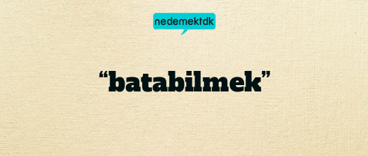 “batabilmek”