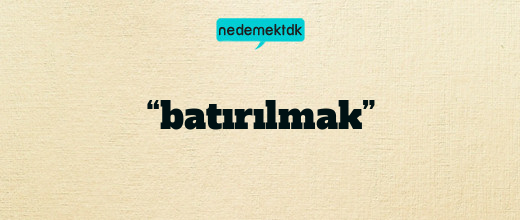 “batırılmak”