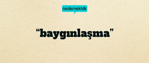 “baygınlaşma”