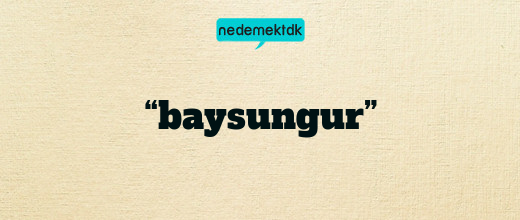 “baysungur”