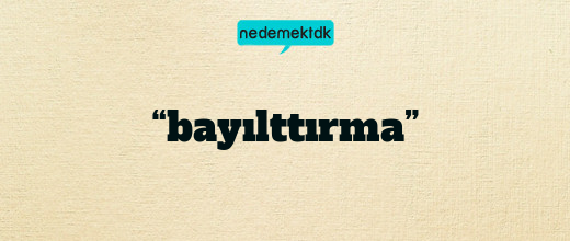 “bayılttırma”