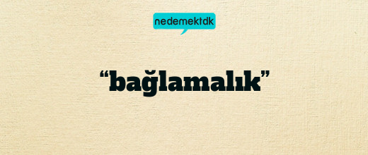 “bağlamalık”