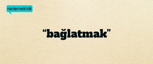 “bağlatmak”