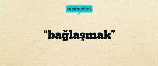 “bağlaşmak”