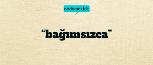 “bağımsızca”