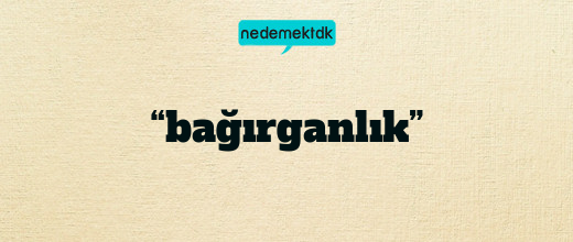 “bağırganlık”