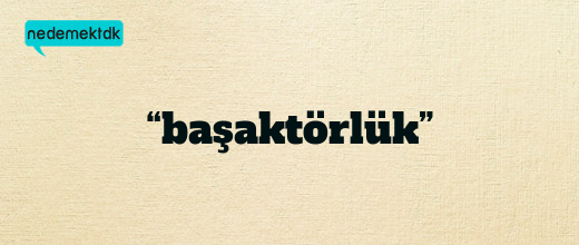 “başaktörlük”