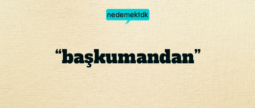 “başkumandan”