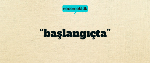 “başlangıçta”