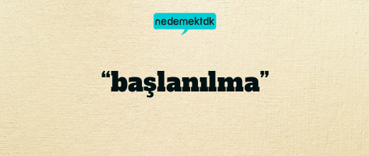 “başlanılma”