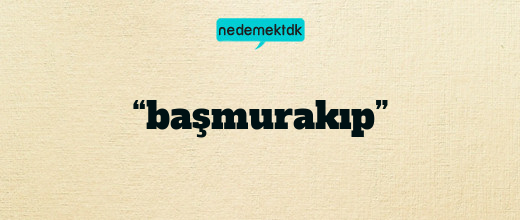 “başmurakıp”