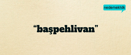 “başpehlivan”