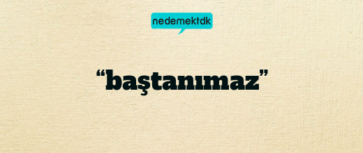 “baştanımaz”