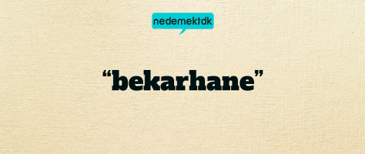 “bekarhane”