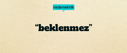 “beklenmez”