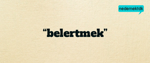 “belertmek”