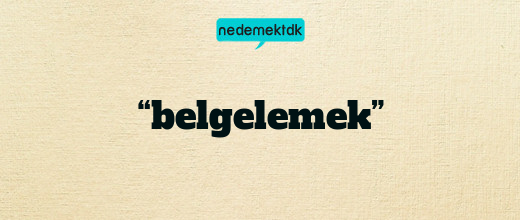 “belgelemek”