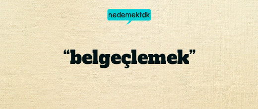 “belgeçlemek”