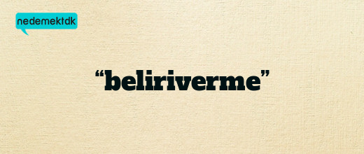 “beliriverme”