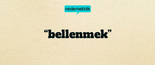 “bellenmek”