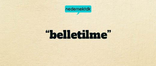 “belletilme”