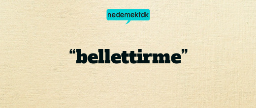 “bellettirme”