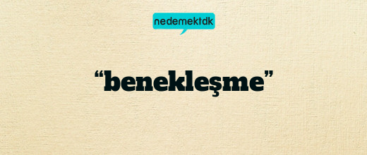 “benekleşme”