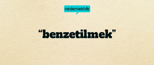 “benzetilmek”