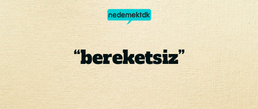 “bereketsiz”