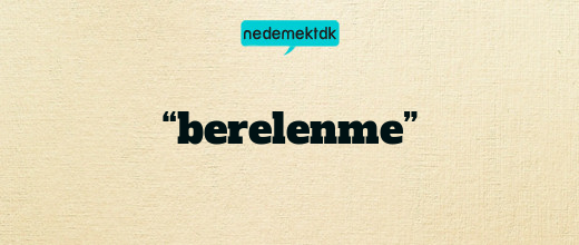 “berelenme”