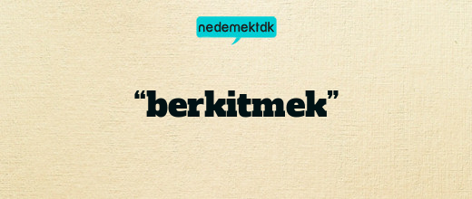 “berkitmek”