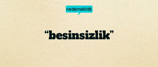 “besinsizlik”