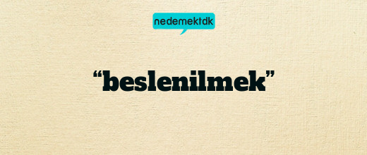 “beslenilmek”