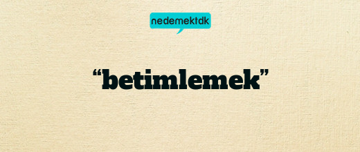 “betimlemek”