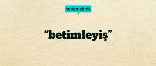 “betimleyiş”