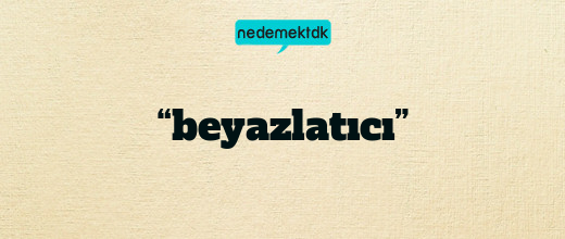 “beyazlatıcı”