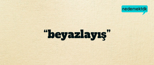 “beyazlayış”