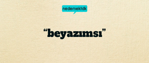 “beyazımsı”