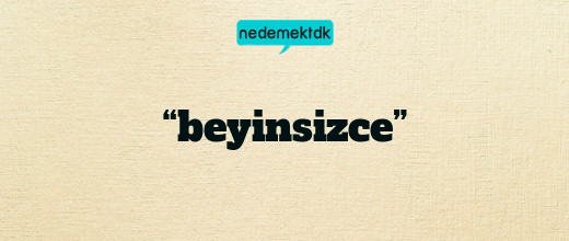 “beyinsizce”