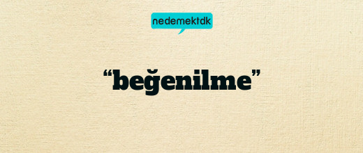 “beğenilme”