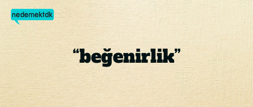 “beğenirlik”