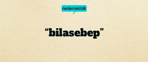 “bilasebep”