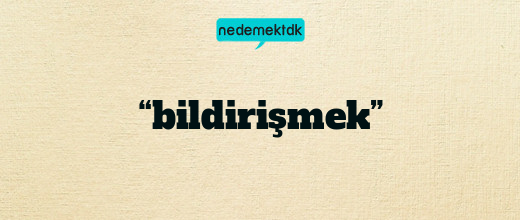 “bildirişmek”