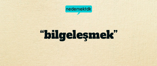 “bilgeleşmek”