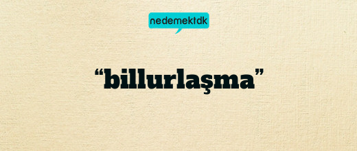 “billurlaşma”