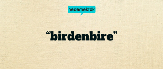 “birdenbire”