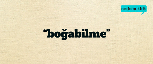 “boğabilme”