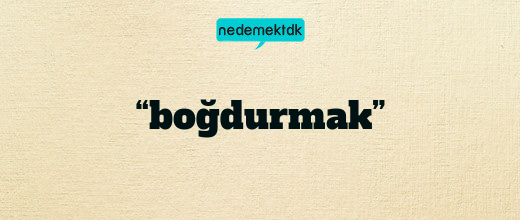 “boğdurmak”