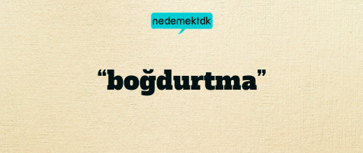 “boğdurtma”