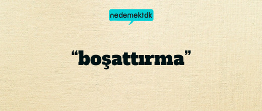 “boşattırma”